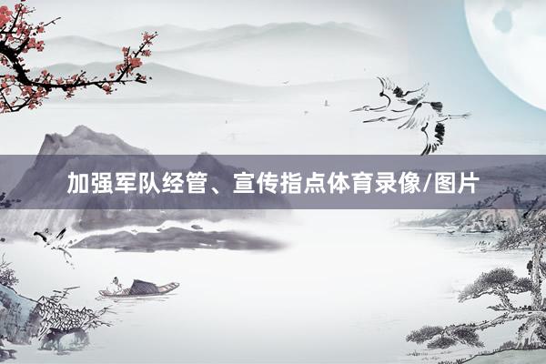 加强军队经管、宣传指点体育录像/图片