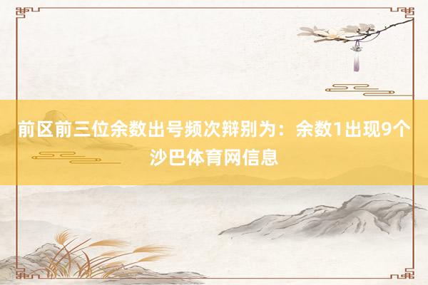 前区前三位余数出号频次辩别为：余数1出现9个沙巴体育网信息