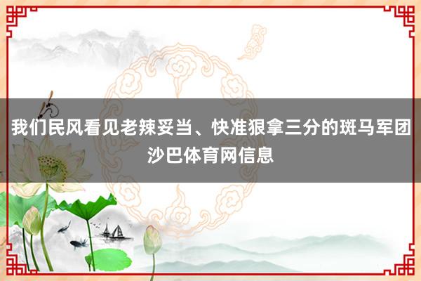 我们民风看见老辣妥当、快准狠拿三分的斑马军团沙巴体育网信息