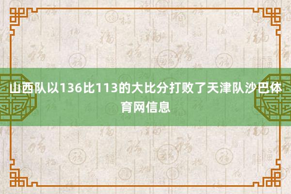 山西队以136比113的大比分打败了天津队沙巴体育网信息