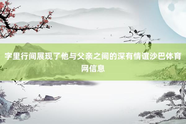 字里行间展现了他与父亲之间的深有情谊沙巴体育网信息