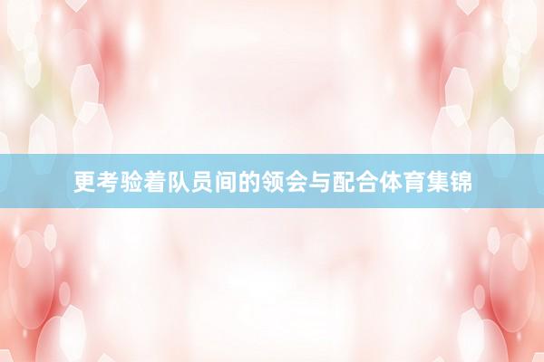 更考验着队员间的领会与配合体育集锦