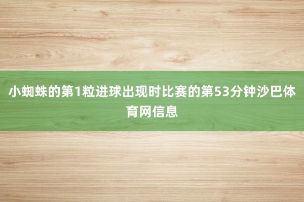 小蜘蛛的第1粒进球出现时比赛的第53分钟沙巴体育网信息