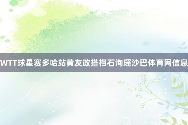 WTT球星赛多哈站黄友政搭档石洵瑶沙巴体育网信息