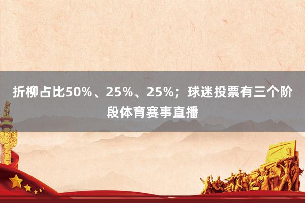 折柳占比50%、25%、25%；球迷投票有三个阶段体育赛事直播