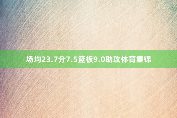 场均23.7分7.5篮板9.0助攻体育集锦