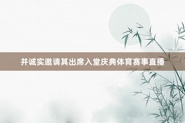 并诚实邀请其出席入堂庆典体育赛事直播