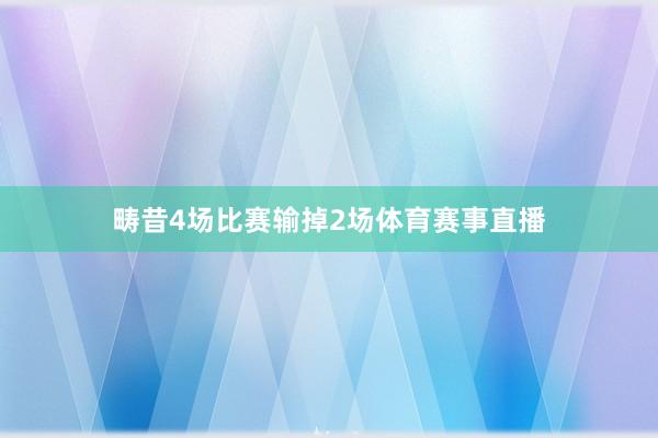 畴昔4场比赛输掉2场体育赛事直播