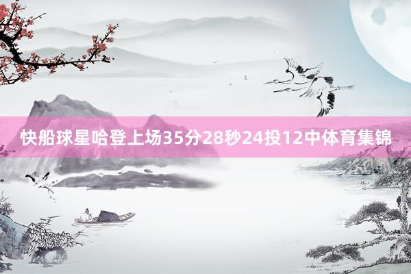 快船球星哈登上场35分28秒24投12中体育集锦
