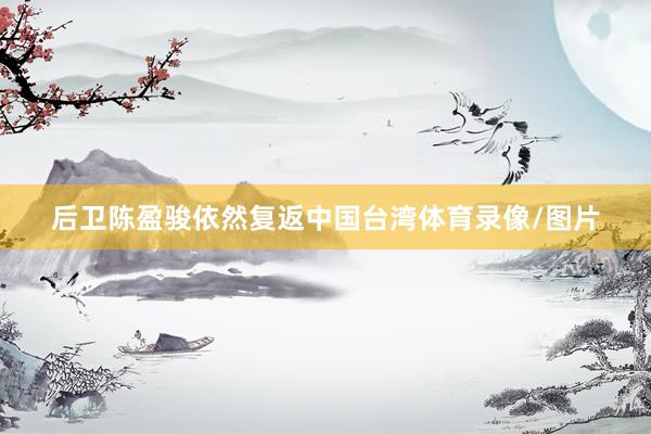 后卫陈盈骏依然复返中国台湾体育录像/图片