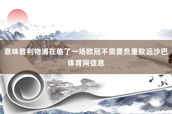 意味着利物浦在临了一场欧冠不需要负重致远沙巴体育网信息