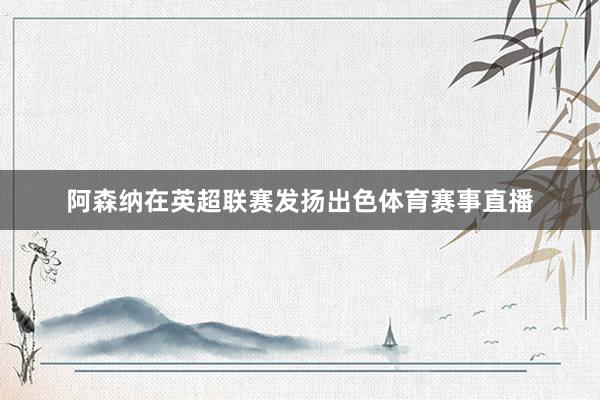 阿森纳在英超联赛发扬出色体育赛事直播