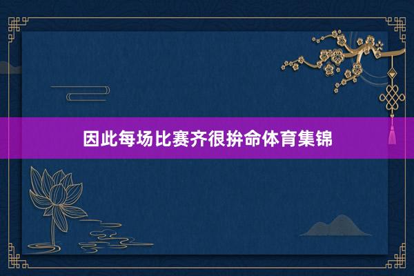 因此每场比赛齐很拚命体育集锦