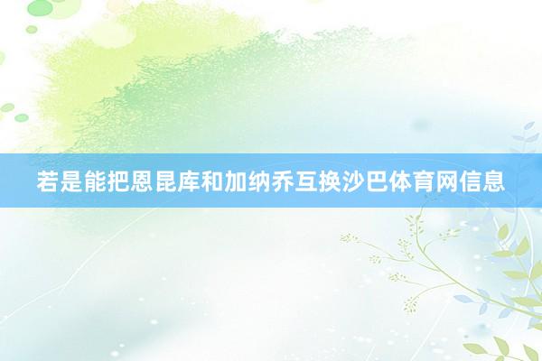 若是能把恩昆库和加纳乔互换沙巴体育网信息