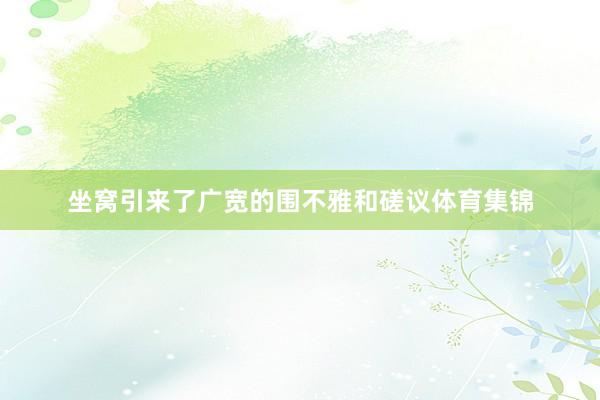 坐窝引来了广宽的围不雅和磋议体育集锦