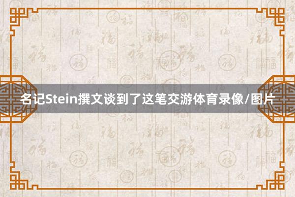 名记Stein撰文谈到了这笔交游体育录像/图片