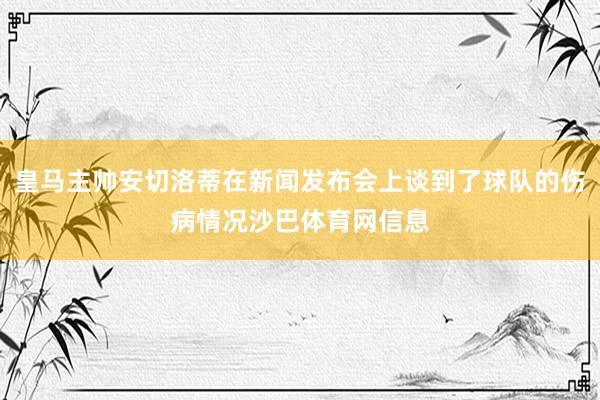 皇马主帅安切洛蒂在新闻发布会上谈到了球队的伤病情况沙巴体育网信息