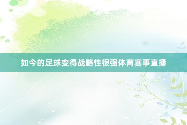 如今的足球变得战略性很强体育赛事直播