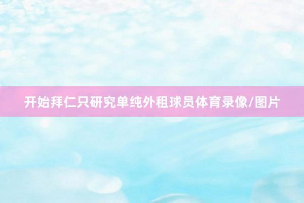 开始拜仁只研究单纯外租球员体育录像/图片