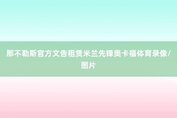 那不勒斯官方文告租赁米兰先锋奥卡福体育录像/图片