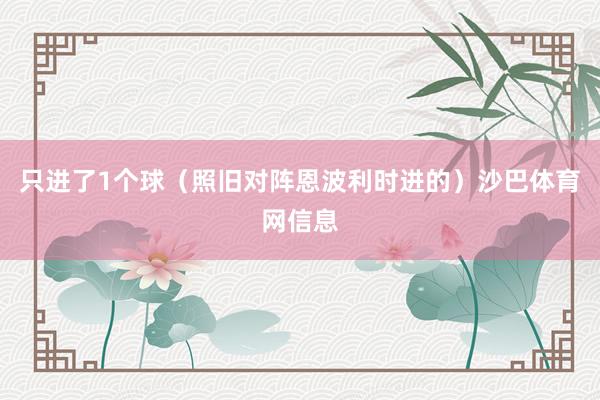 只进了1个球（照旧对阵恩波利时进的）沙巴体育网信息