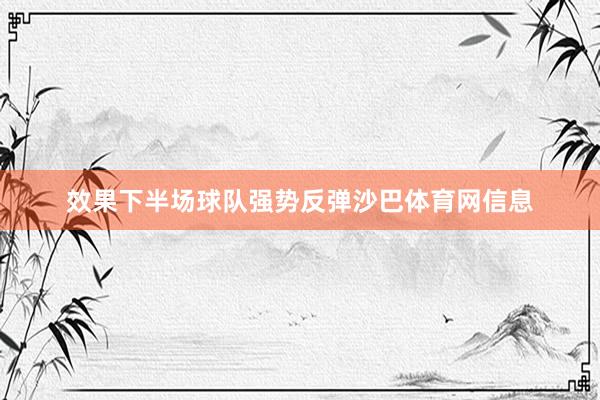 效果下半场球队强势反弹沙巴体育网信息