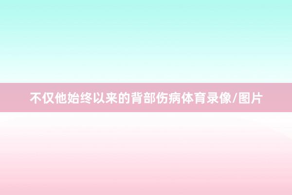不仅他始终以来的背部伤病体育录像/图片