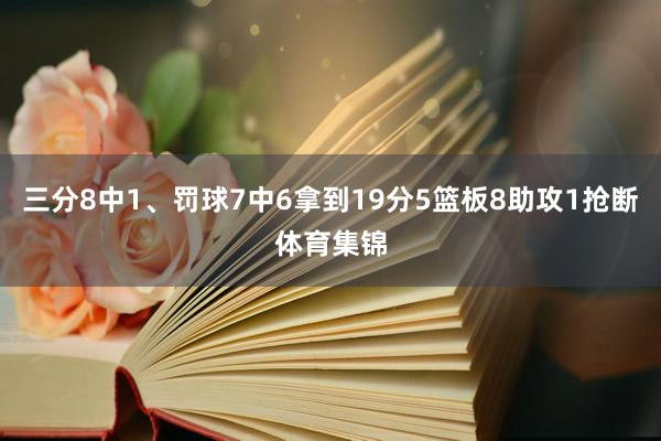 三分8中1、罚球7中6拿到19分5篮板8助攻1抢断体育集锦