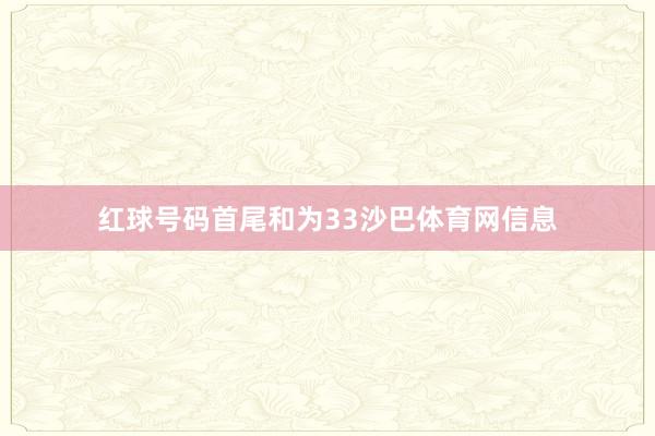 红球号码首尾和为33沙巴体育网信息