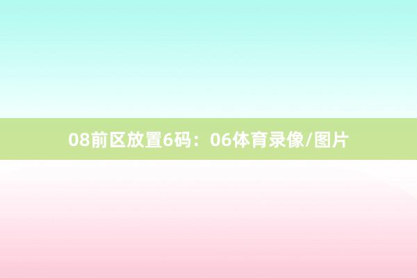 08　　前区放置6码：06体育录像/图片