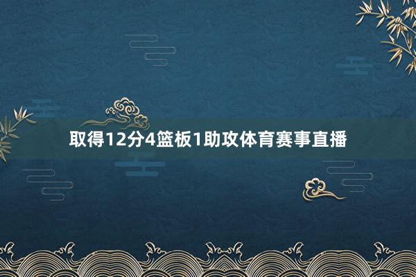 取得12分4篮板1助攻体育赛事直播
