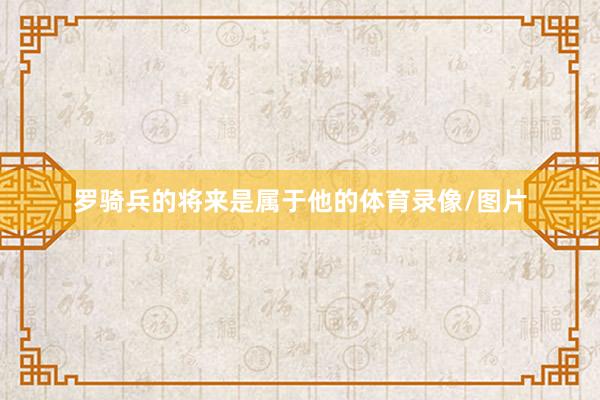 罗骑兵的将来是属于他的体育录像/图片