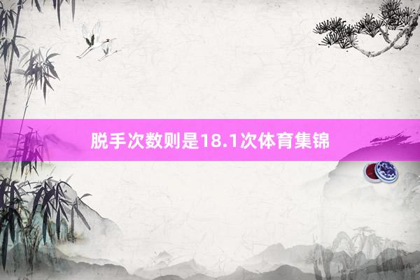 脱手次数则是18.1次体育集锦