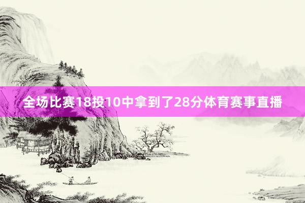 全场比赛18投10中拿到了28分体育赛事直播