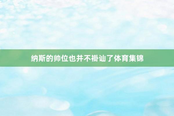 纳斯的帅位也并不褂讪了体育集锦