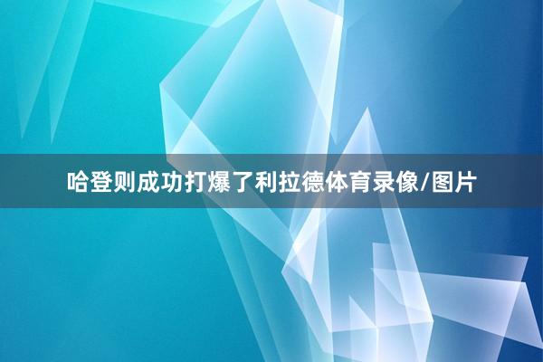 哈登则成功打爆了利拉德体育录像/图片