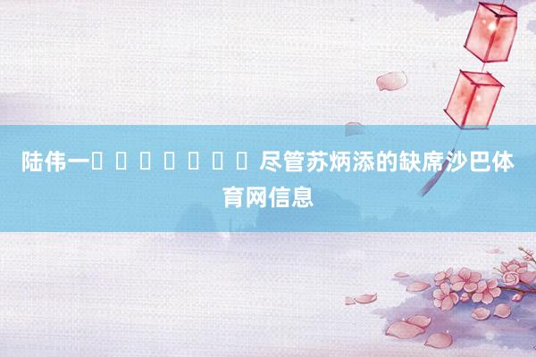 陆伟一							尽管苏炳添的缺席沙巴体育网信息