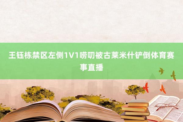 王钰栋禁区左侧1V1唠叨被古莱米什铲倒体育赛事直播