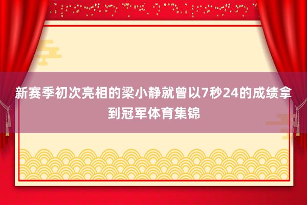 新赛季初次亮相的梁小静就曾以7秒24的成绩拿到冠军体育集锦