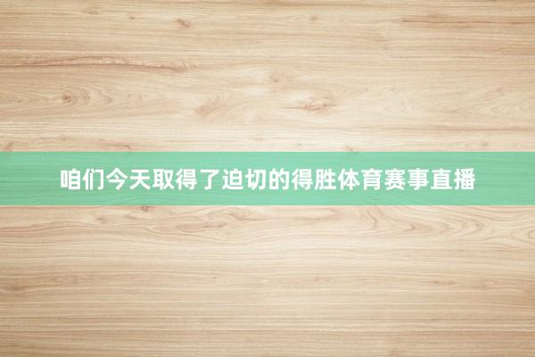 咱们今天取得了迫切的得胜体育赛事直播