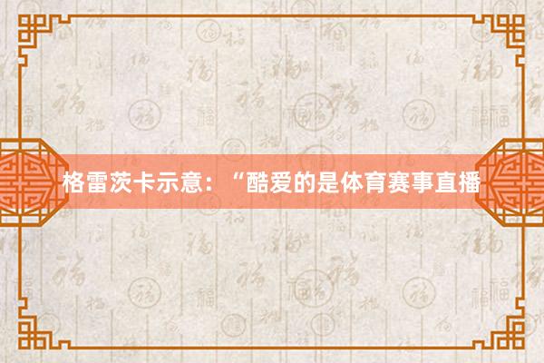 格雷茨卡示意：“酷爱的是体育赛事直播