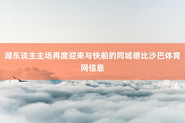湖东谈主主场再度迎来与快船的同城德比沙巴体育网信息