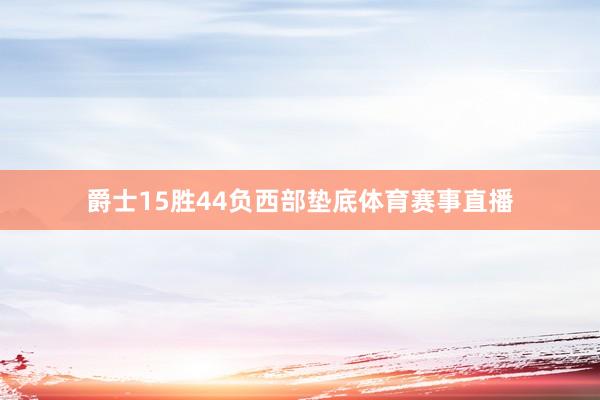爵士15胜44负西部垫底体育赛事直播