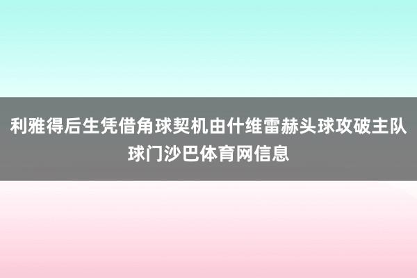 利雅得后生凭借角球契机由什维雷赫头球攻破主队球门沙巴体育网信息