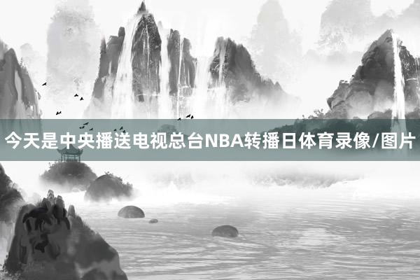 今天是中央播送电视总台NBA转播日体育录像/图片