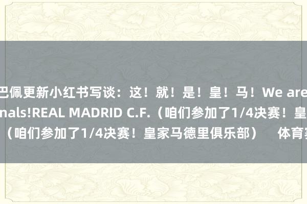姆巴佩更新小红书写谈:这!就!是!皇!马!We are into the quarter-finals!REAL MADRID C.F.(咱们参加了1/4决赛!皇家马德里俱乐部)    体育赛事直播