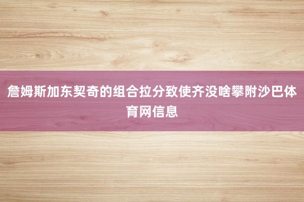 詹姆斯加东契奇的组合拉分致使齐没啥攀附沙巴体育网信息