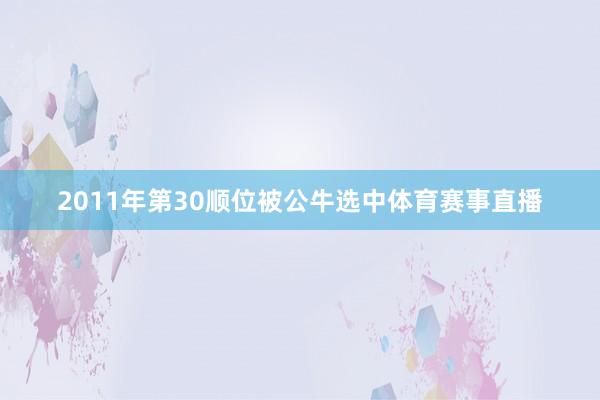 2011年第30顺位被公牛选中体育赛事直播