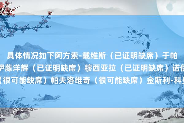 具体情况如下阿方索-戴维斯（已证明缺席）于帕梅卡诺（已证明缺席）伊藤洋辉（已证明缺席）穆西亚拉（已证明缺席）诺伊尔（很可能缺席）帕夫洛维奇（很可能缺席）金斯利-科曼（出战成疑）沙巴体育网信息