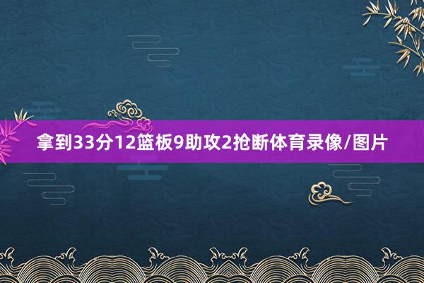 拿到33分12篮板9助攻2抢断体育录像/图片